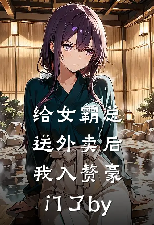 给女霸总送外卖后，我入赘豪门了by