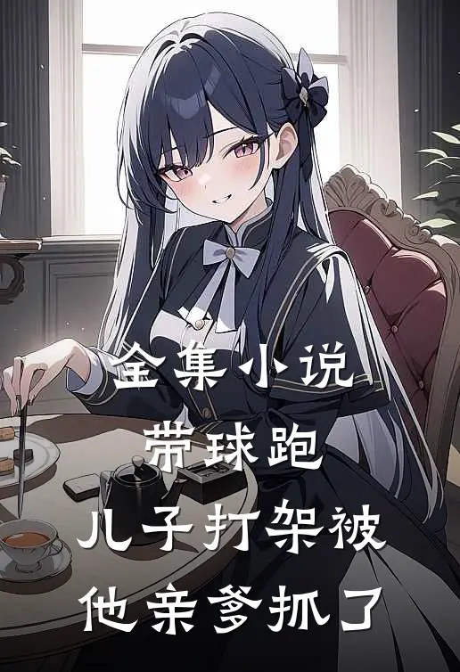 全集小说带球跑：儿子打架被他亲爹抓了
