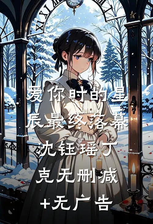 爱你时的星辰最终落幕沈钰瑶丁克无删减+无广告