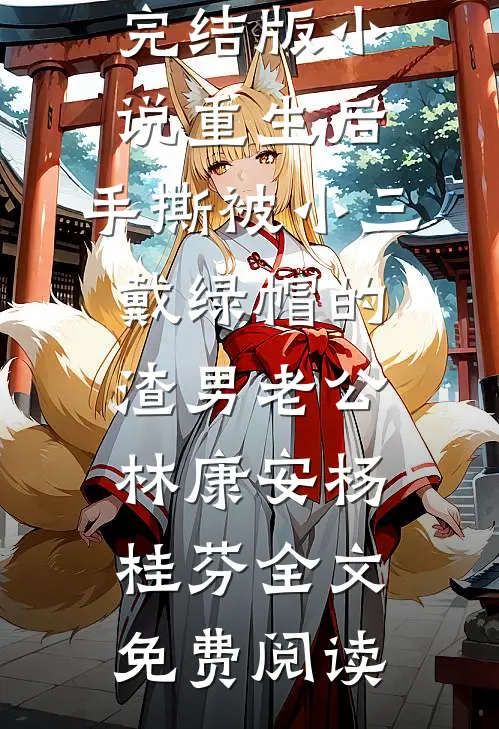 完结版小说重生后，手撕被小三戴绿帽的渣男老公林康安杨桂芬全文免费阅读