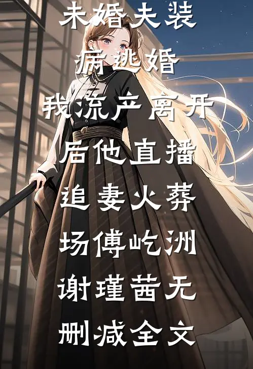 未婚夫装病逃婚，我流产离开后他直播追妻火葬场傅屹洲谢瑾茜无删减全文