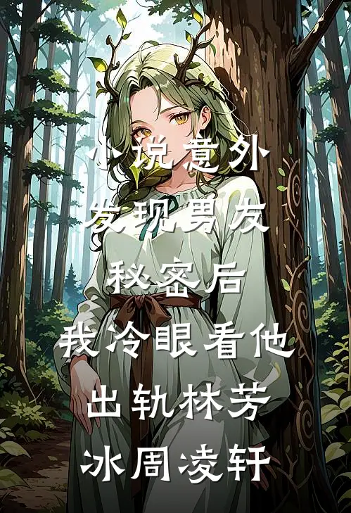 小说意外发现男友秘密后，我冷眼看他出轨(林芳冰周凌轩)