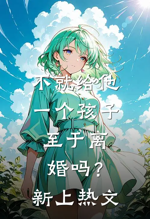 不就给他一个孩子，至于离婚吗？新上热文