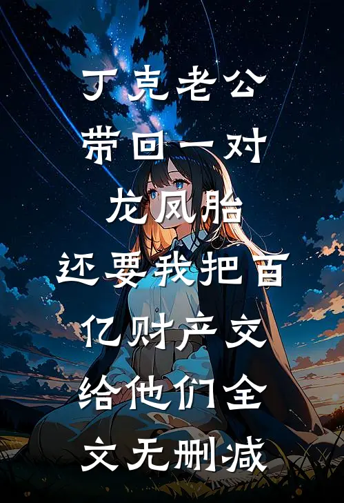 丁克老公带回一对龙凤胎，还要我把百亿财产交给他们全文无删减