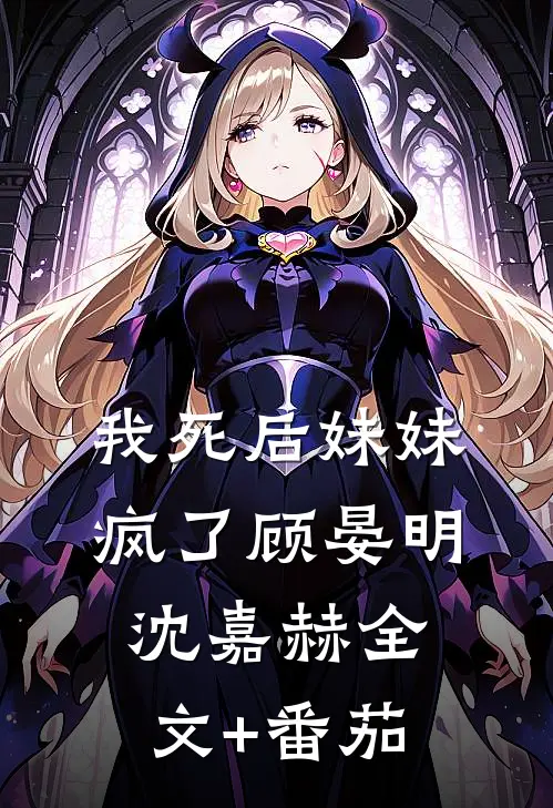 我死后妹妹疯了顾晏明沈嘉赫全文+番茄