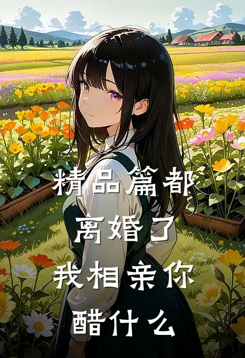 精品篇都离婚了，我相亲你醋什么