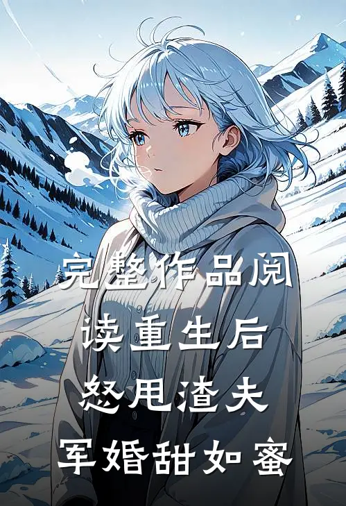 完整作品阅读重生后怒甩渣夫，军婚甜如蜜