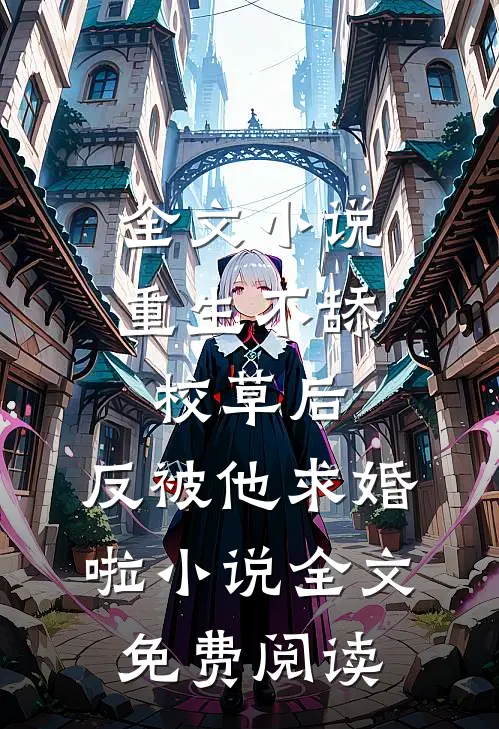 全文小说重生不舔校草后,反被他求婚啦小说全文免费阅读