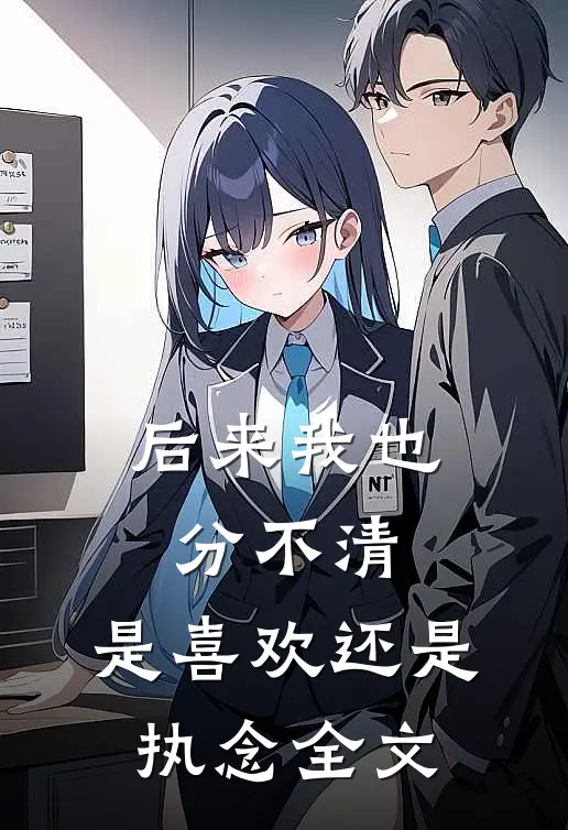 后来我也分不清，是喜欢还是执念全文