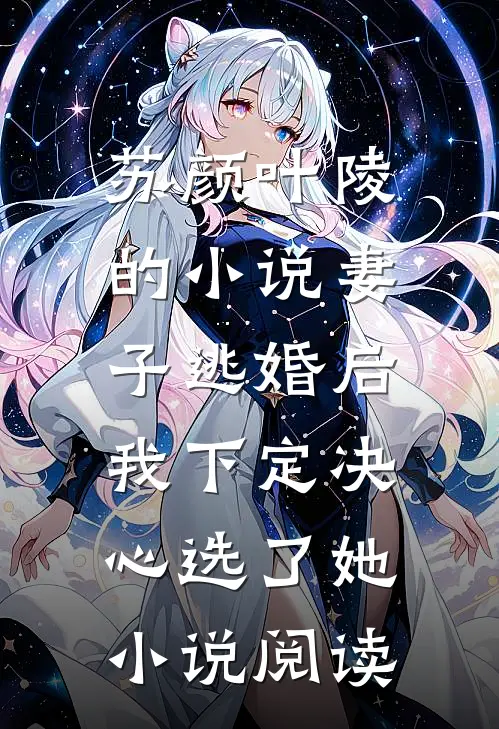 苏颜叶陵的小说妻子逃婚后，我下定决心选了她小说阅读