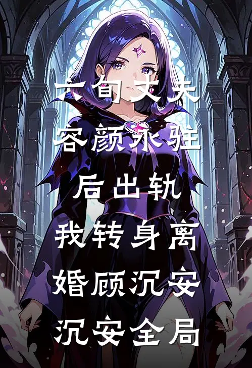 六旬丈夫容颜永驻后出轨，我转身离婚顾沉安沉安全局