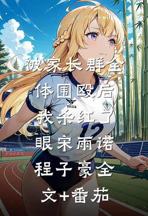 被家长群全体围殴后，我杀红了眼宋雨诺程子豪全文+番茄