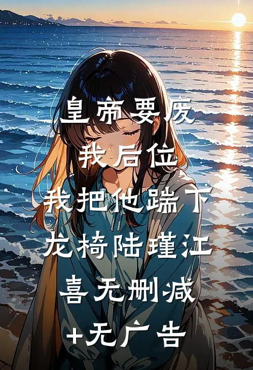 皇帝要废我后位，我把他踹下龙椅陆瑾江喜无删减+无广告