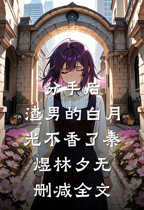 分手后，渣男的白月光不香了秦煜林夕无删减全文