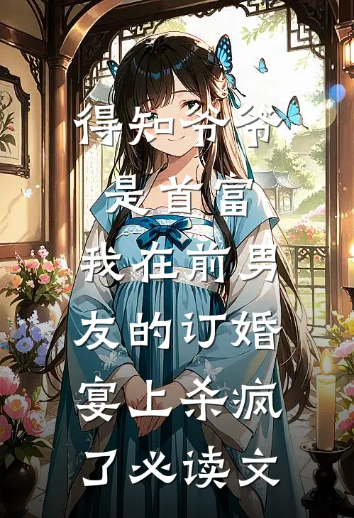 得知爷爷是首富，我在前男友的订婚宴上杀疯了必读文