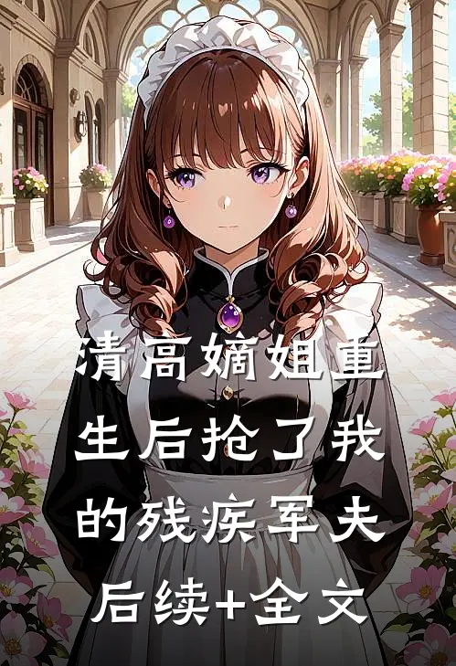 清高嫡姐重生后抢了我的残疾军夫后续+全文