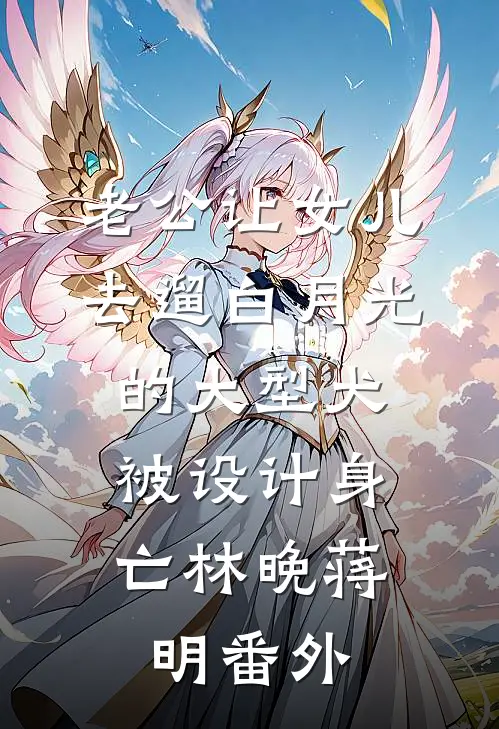老公让女儿去遛白月光的大型犬，被设计身亡林晚蒋明 番外