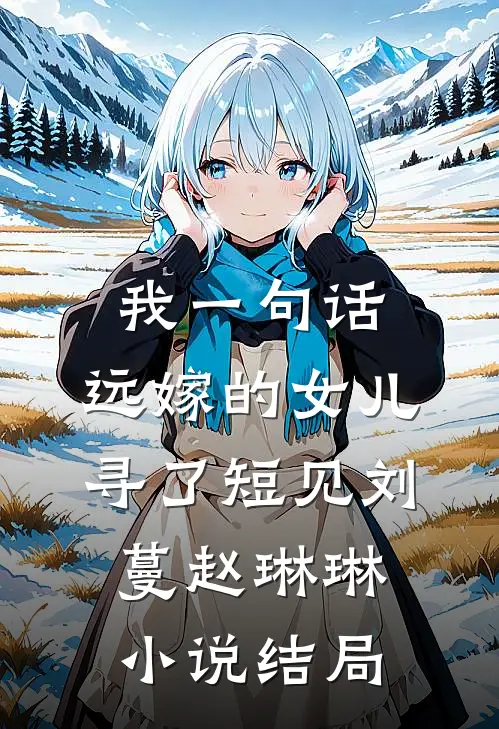 我一句话，远嫁的女儿寻了短见刘蔓赵琳琳小说结局