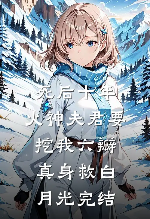 死后十年，火神夫君要挖我六瓣真身救白月光完结
