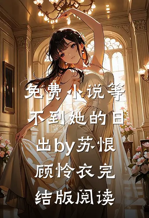 免费小说等不到她的日出by苏恨顾怜衣完结版阅读