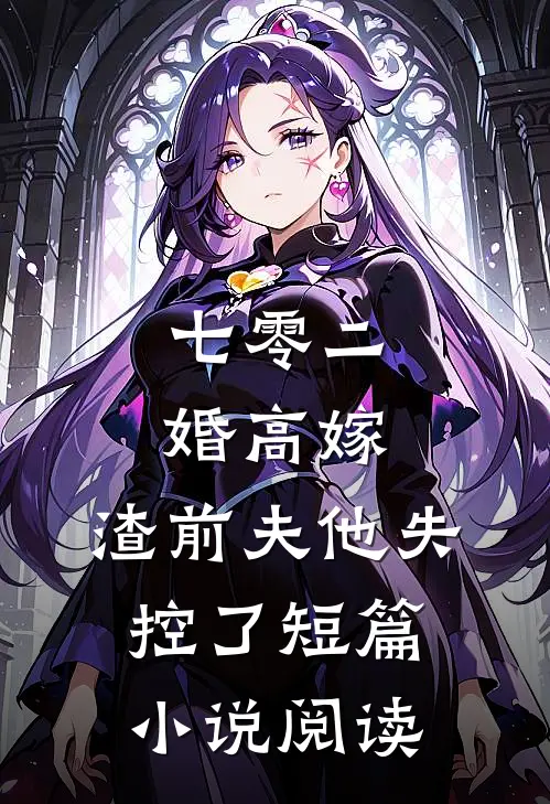 七零二婚高嫁，渣前夫他失控了短篇小说阅读