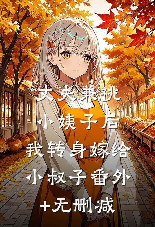 丈夫兼祧小姨子后，我转身嫁给小叔子番外+无删减