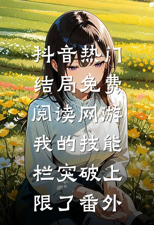 抖音热门结局免费阅读网游：我的技能栏突破上限了番外