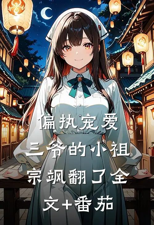 偏执宠爱：三爷的小祖宗飒翻了全文+番茄