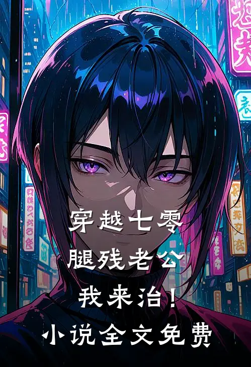 穿越七零，腿残老公我来治！小说全文免费