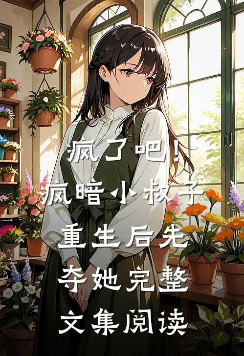 疯了吧！疯暗小叔子重生后先夺她完整文集阅读