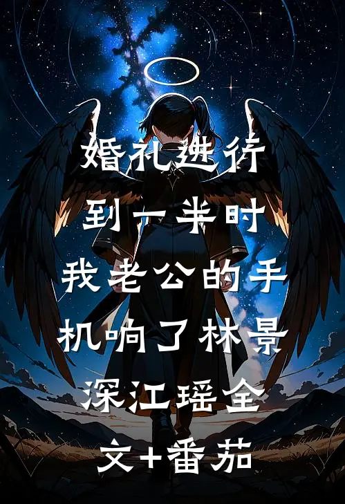 婚礼进行到一半时，我老公的手机响了林景深江瑶全文+番茄