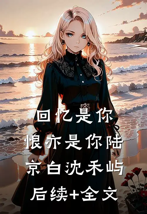 回忆是你，恨亦是你陆京白沈禾屿后续+全文
