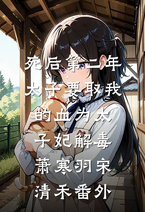 死后第二年，太子要取我的血为太子妃解毒萧寒羽宋清禾番外