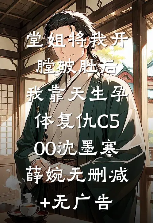 堂姐将我开膛破肚后，我靠天生孕体复仇C500沈墨寒薛婉无删减+无广告