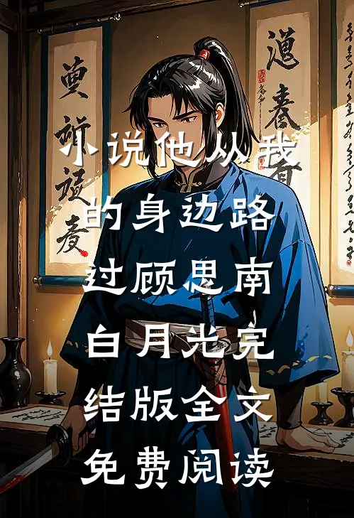 小说他从我的身边路过顾思南白月光完结版全文免费阅读