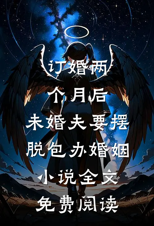 订婚两个月后，未婚夫要摆脱包办婚姻小说全文免费阅读