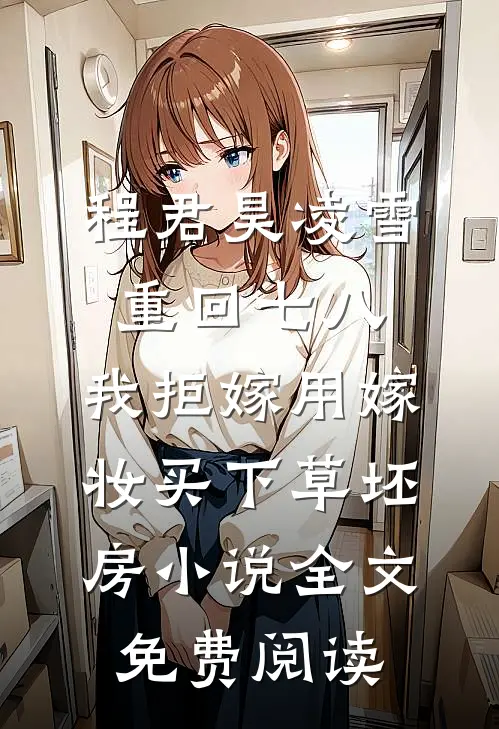程君昊凌雪重回七八，我拒嫁用嫁妆买下草坯房小说全文免费阅读