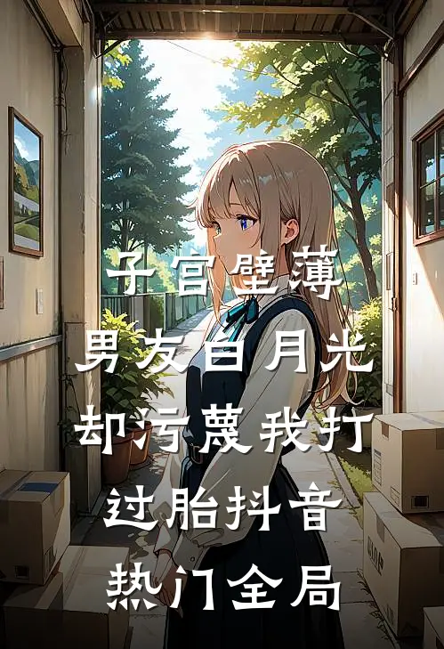 子宫壁薄，男友白月光却污蔑我打过胎抖音热门全局