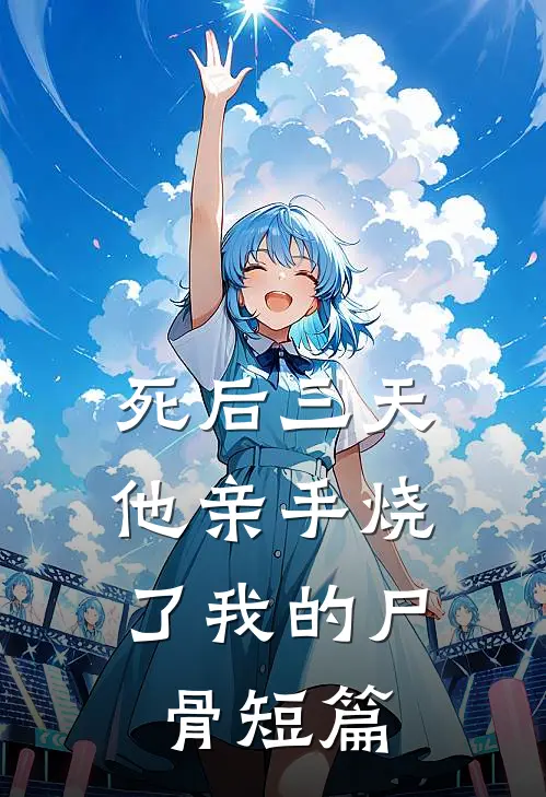 死后三天，他亲手烧了我的尸骨短篇