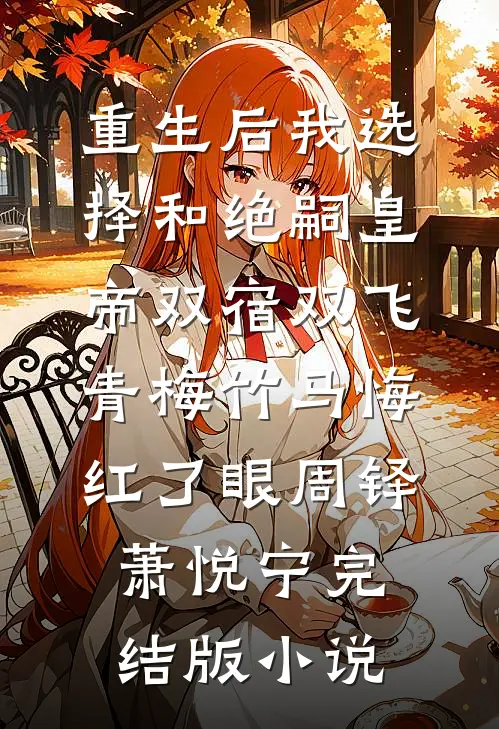 重生后我选择和绝嗣皇帝双宿双飞，青梅竹马悔红了眼周铎萧悦宁完结版小说