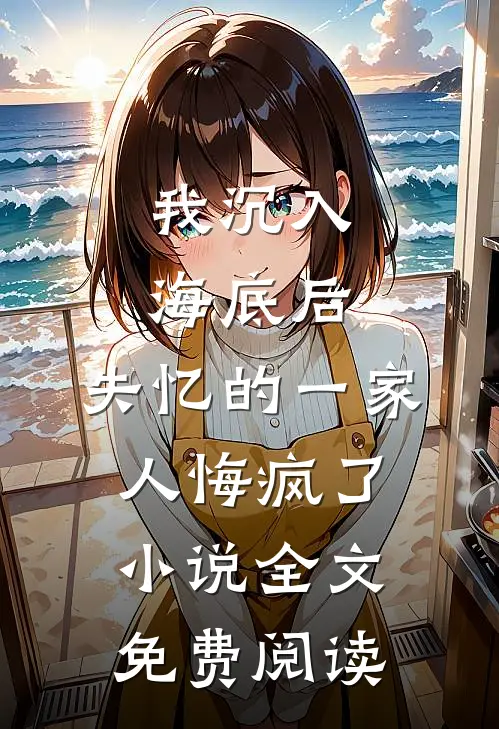 我沉入海底后，失忆的一家人悔疯了小说全文免费阅读