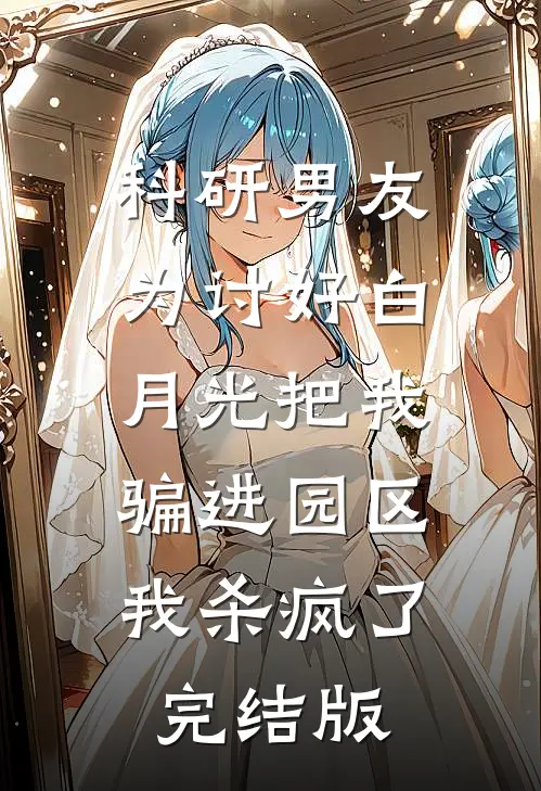 科研男友为讨好白月光把我骗进园区，我杀疯了完结版