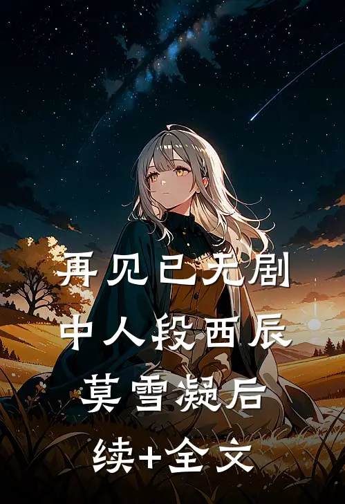 再见已无剧中人段西辰莫雪凝后续+全文