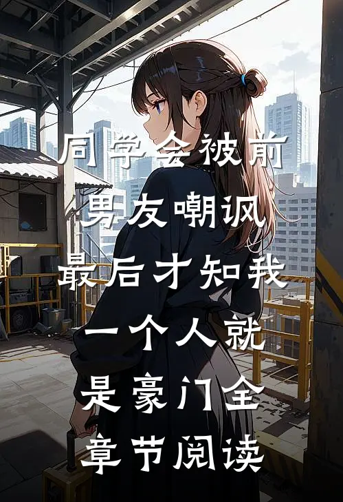 同学会被前男友嘲讽，最后才知我一个人就是豪门全章节阅读