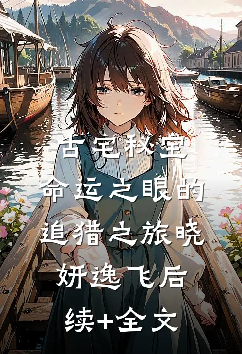 古宅秘宝：命运之眼的追猎之旅晓妍逸飞后续+全文