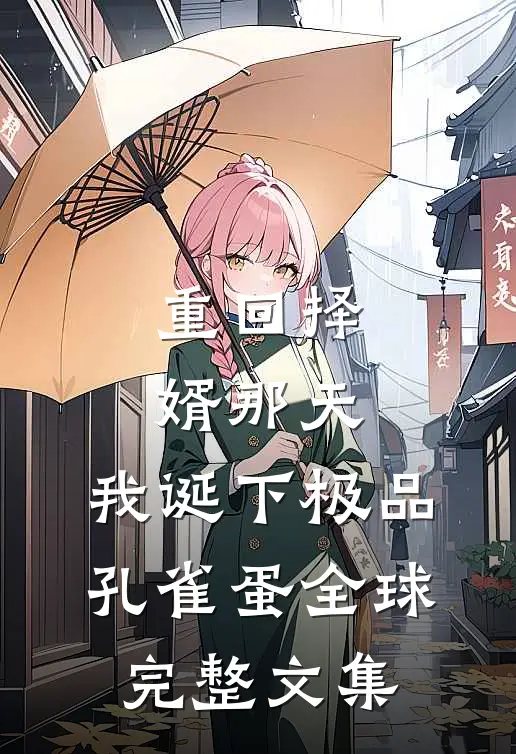 重回择婿那天，我诞下极品孔雀蛋全球完整文集