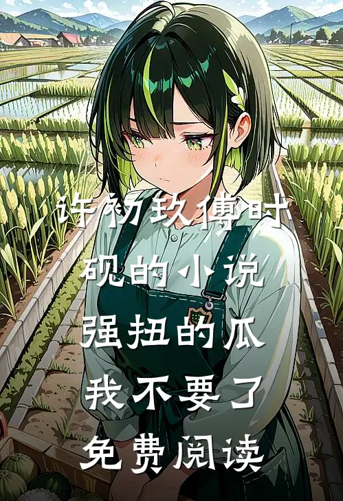 许初玖傅时砚的小说强扭的瓜，我不要了免费阅读