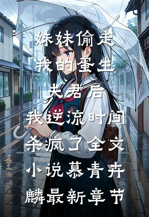 妹妹偷走我的蛋生夫君后，我逆流时间杀疯了全文小说慕青卉麟最新章节