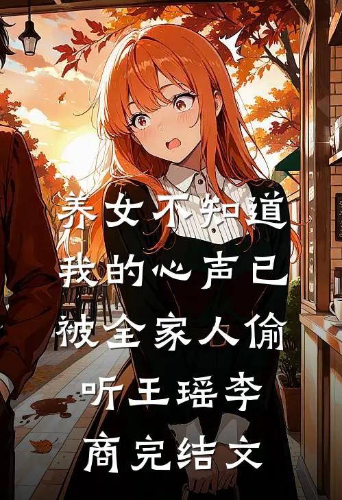 养女不知道，我的心声已被全家人偷听王瑶李商完结文