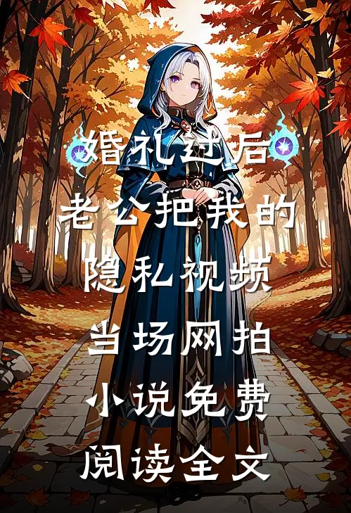 婚礼过后，老公把我的隐私视频当场网拍小说免费阅读全文